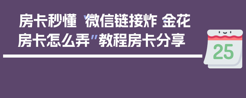 房卡秒懂“微信链接炸·金花房卡怎么弄”教程房卡分享
