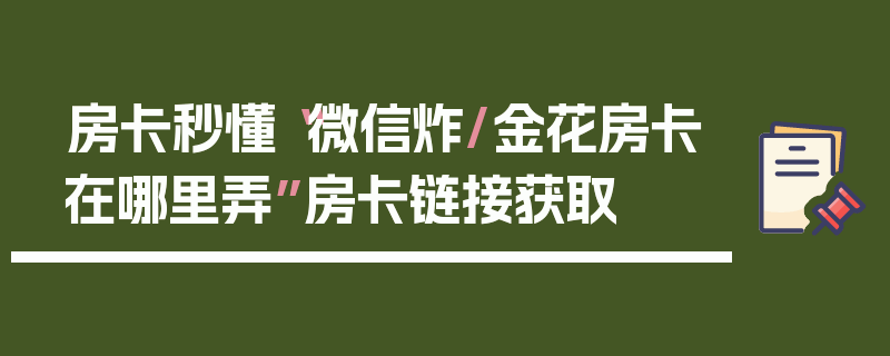房卡秒懂“微信炸/金花房卡在哪里弄”房卡链接获取