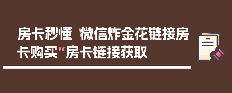 房卡秒懂“微信炸金花链接房卡购买”房卡链接获取