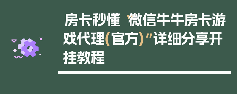 房卡秒懂“微信牛牛房卡游戏代理(官方)”详细分享开挂教程