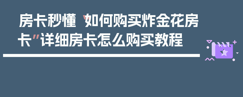 房卡秒懂“如何购买炸金花房卡”详细房卡怎么购买教程