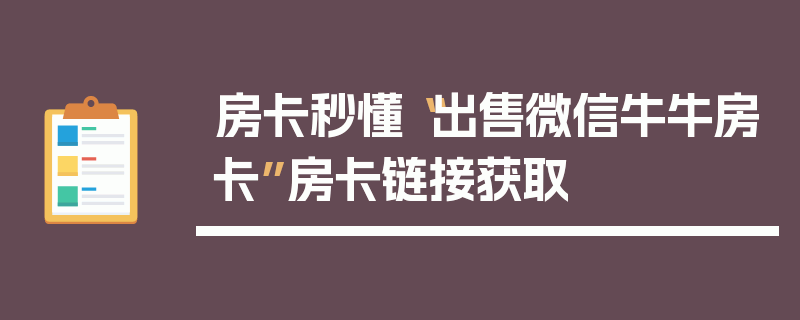 房卡秒懂“出售微信牛牛房卡”房卡链接获取