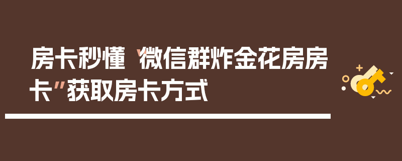 房卡秒懂“微信群炸金花房房卡”获取房卡方式