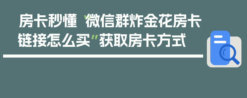 房卡秒懂“微信群炸金花房卡链接怎么买”获取房卡方式