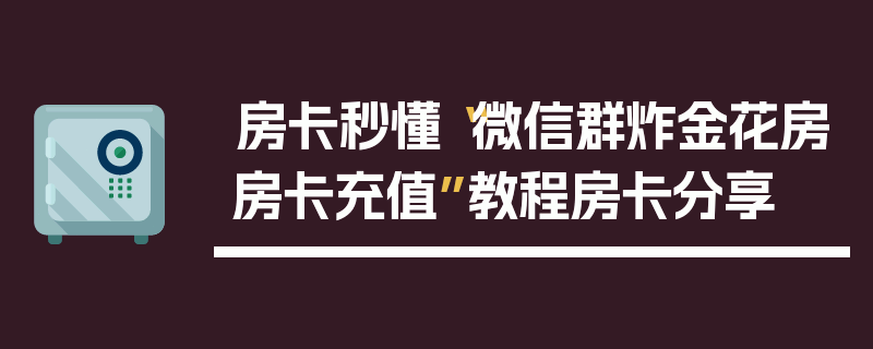 房卡秒懂“微信群炸金花房房卡充值”教程房卡分享