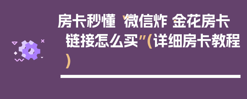 房卡秒懂“微信炸·金花房卡链接怎么买”(详细房卡教程)