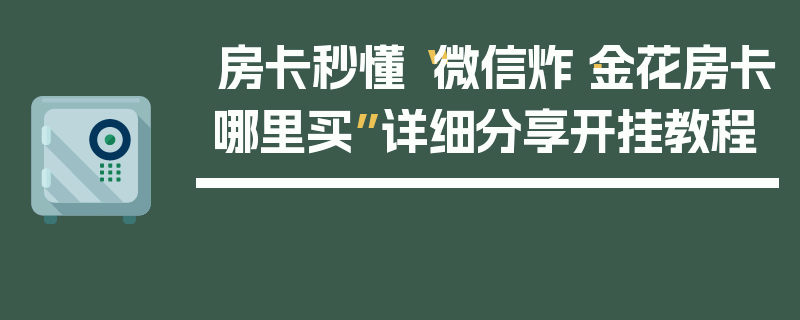 房卡秒懂“微信炸·金花房卡哪里买”详细分享开挂教程