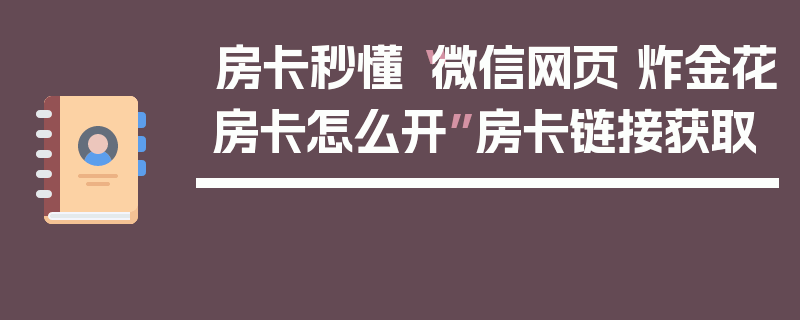 房卡秒懂“微信网页 炸金花房卡怎么开”房卡链接获取