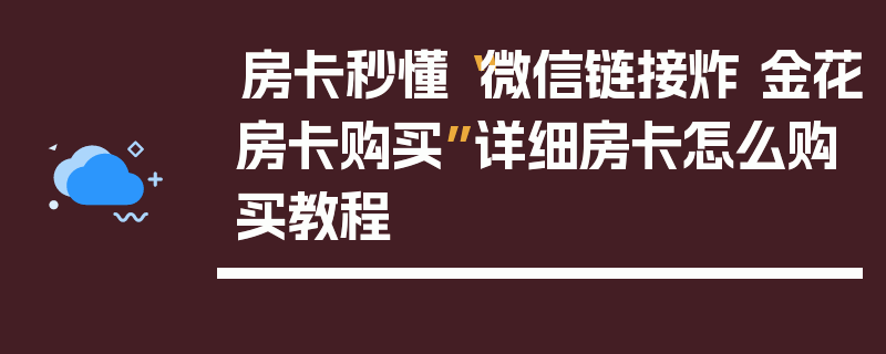 房卡秒懂“微信链接炸 金花房卡购买”详细房卡怎么购买教程