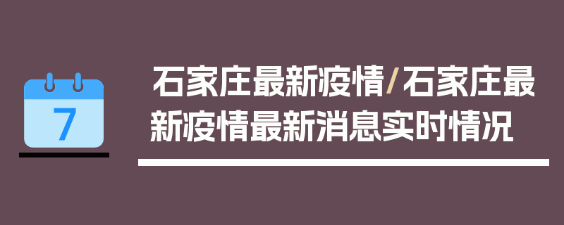 石家庄最新疫情/石家庄最新疫情最新消息实时情况