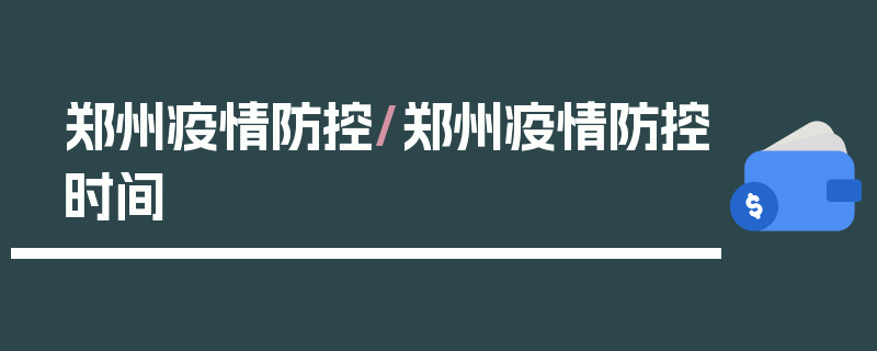 郑州疫情防控/郑州疫情防控时间