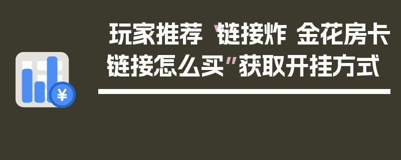 玩家推荐“链接炸 金花房卡链接怎么买”获取开挂方式