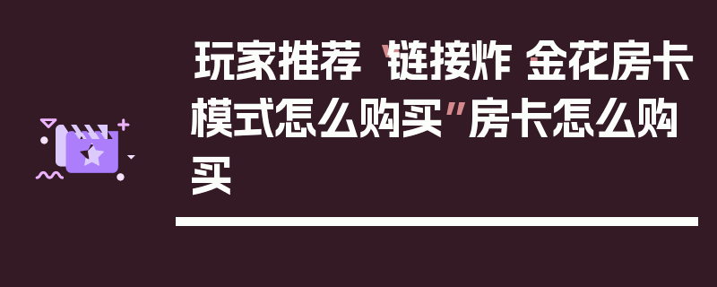 玩家推荐“链接炸·金花房卡模式怎么购买”房卡怎么购买