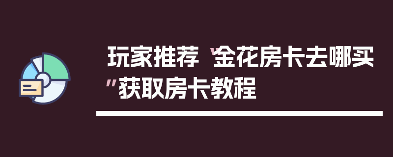 玩家推荐“金花房卡去哪买”获取房卡教程