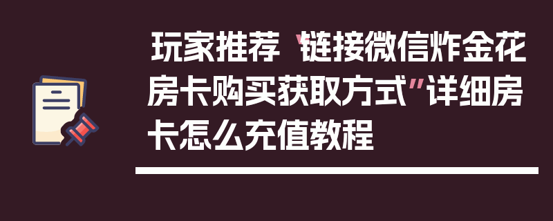 玩家推荐“链接微信炸金花房卡购买获取方式”详细房卡怎么充值教程