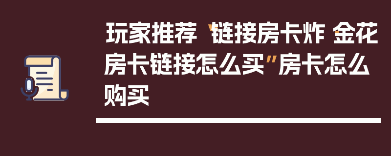 玩家推荐“链接房卡炸·金花房卡链接怎么买”房卡怎么购买