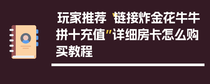 玩家推荐“链接炸金花牛牛拼十充值”详细房卡怎么购买教程