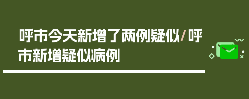 呼市今天新增了两例疑似/呼市新增疑似病例