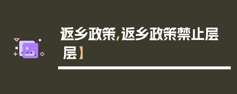【返乡政策,返乡政策禁止层层】