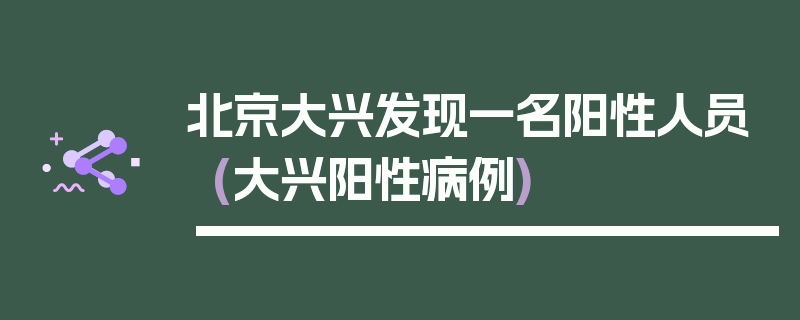 北京大兴发现一名阳性人员(大兴阳性病例)