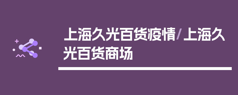 上海久光百货疫情/上海久光百货商场