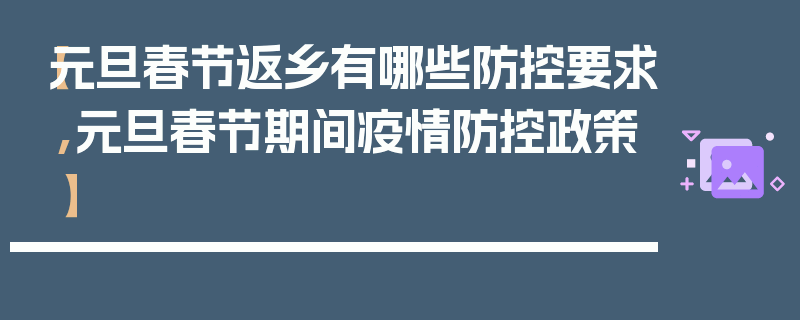 【元旦春节返乡有哪些防控要求,元旦春节期间疫情防控政策】