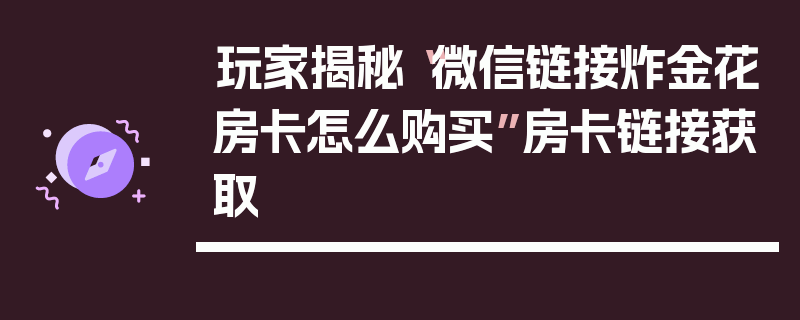 玩家揭秘“微信链接炸金花房卡怎么购买”房卡链接获取