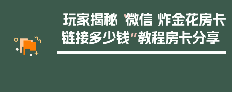 玩家揭秘“微信 炸金花房卡链接多少钱”教程房卡分享
