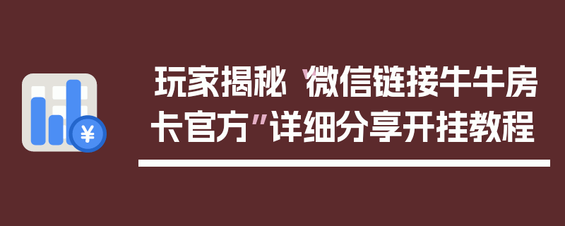 玩家揭秘“微信链接牛牛房卡官方”详细分享开挂教程