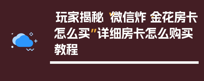 玩家揭秘“微信炸·金花房卡怎么买”详细房卡怎么购买教程