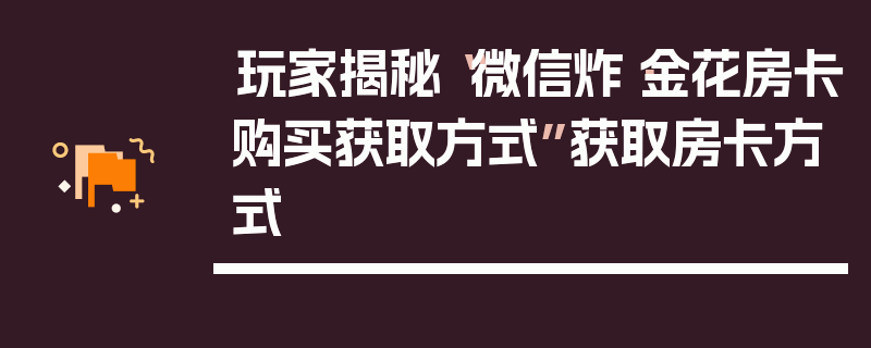 玩家揭秘“微信炸·金花房卡购买获取方式”获取房卡方式