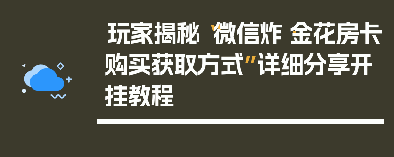玩家揭秘“微信炸·金花房卡购买获取方式”详细分享开挂教程
