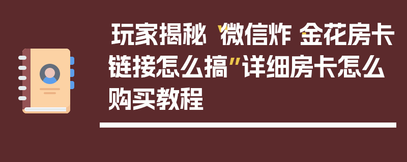 玩家揭秘“微信炸·金花房卡链接怎么搞”详细房卡怎么购买教程