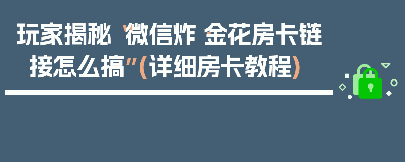 玩家揭秘“微信炸·金花房卡链接怎么搞”(详细房卡教程)