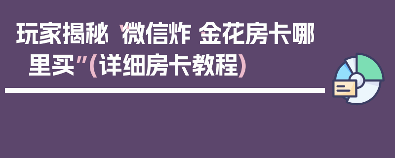 玩家揭秘“微信炸·金花房卡哪里买”(详细房卡教程)