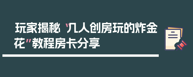 玩家揭秘“几人创房玩的炸金花”教程房卡分享
