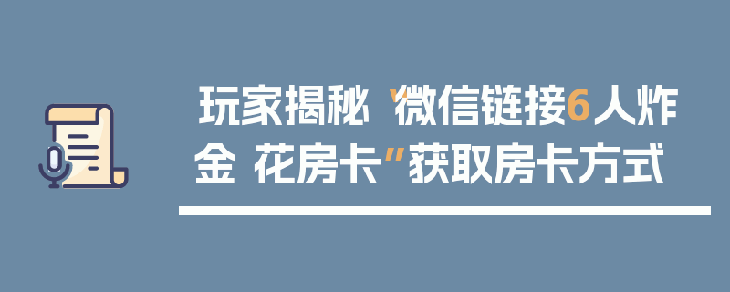 玩家揭秘“微信链接6人炸金 花房卡”获取房卡方式