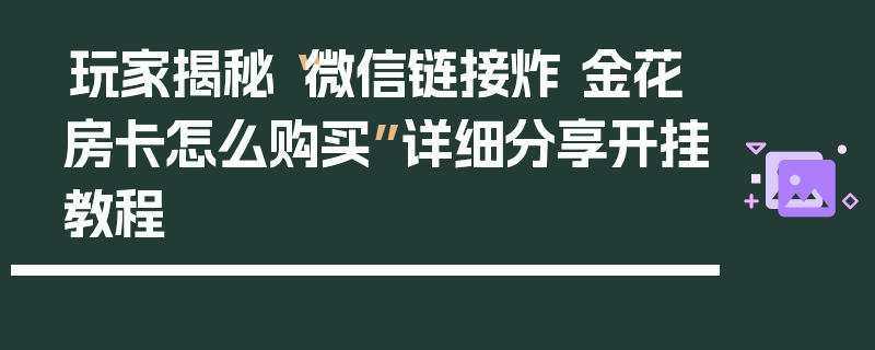 玩家揭秘“微信链接炸 金花房卡怎么购买”详细分享开挂教程