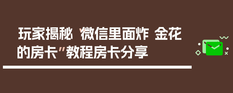 玩家揭秘“微信里面炸 金花的房卡”教程房卡分享