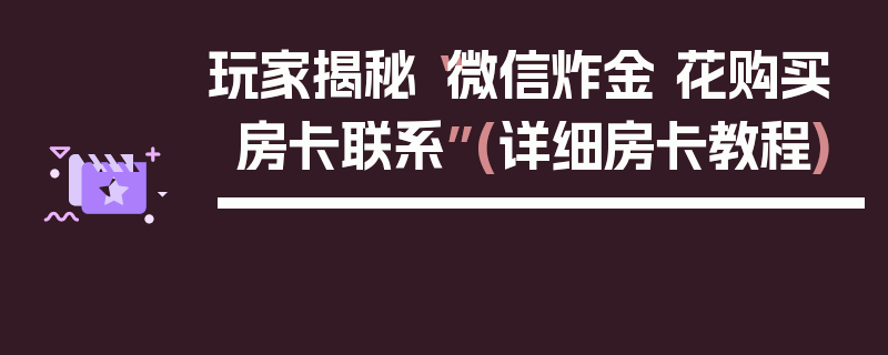 玩家揭秘“微信炸金 花购买房卡联系”(详细房卡教程)