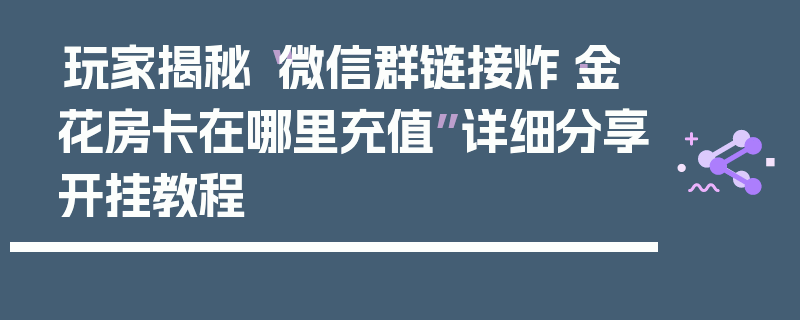 玩家揭秘“微信群链接炸·金花房卡在哪里充值”详细分享开挂教程