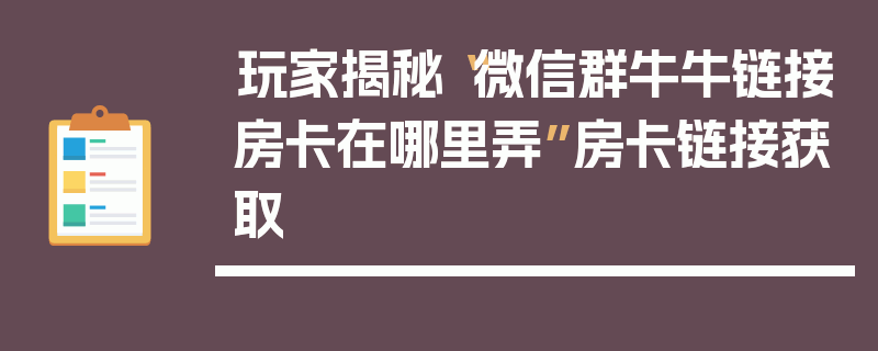 玩家揭秘“微信群牛牛链接房卡在哪里弄”房卡链接获取