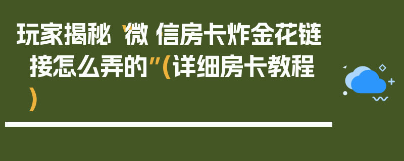 玩家揭秘“微·信房卡炸金花链接怎么弄的”(详细房卡教程)