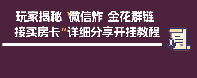 玩家揭秘“微信炸 金花群链接买房卡”详细分享开挂教程