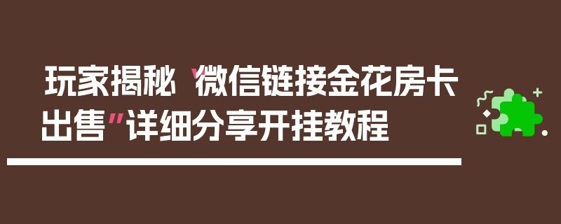 玩家揭秘“微信链接金花房卡出售”详细分享开挂教程