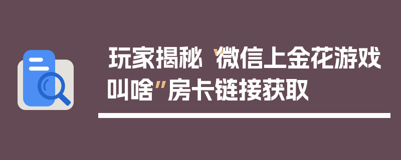 玩家揭秘“微信上金花游戏叫啥”房卡链接获取
