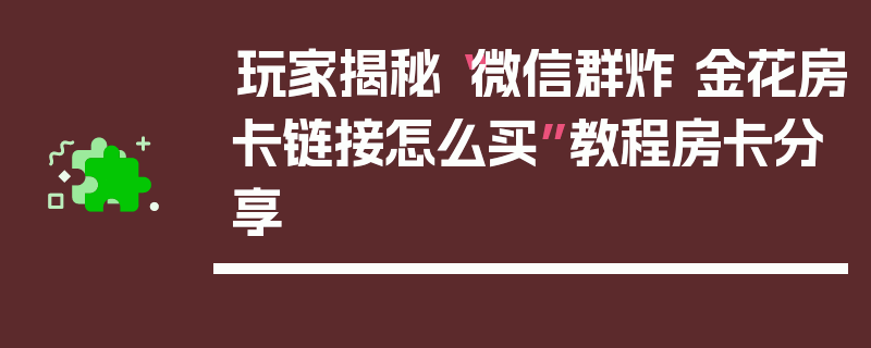 玩家揭秘“微信群炸 金花房卡链接怎么买”教程房卡分享