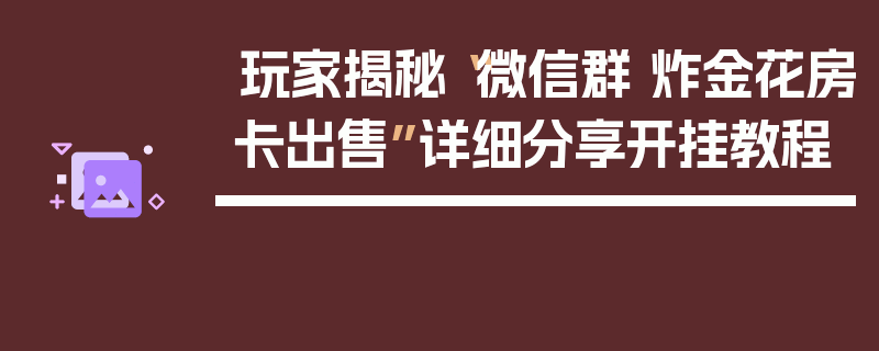 玩家揭秘“微信群 炸金花房卡出售”详细分享开挂教程
