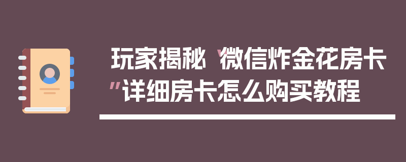 玩家揭秘“微信炸金花房卡”详细房卡怎么购买教程