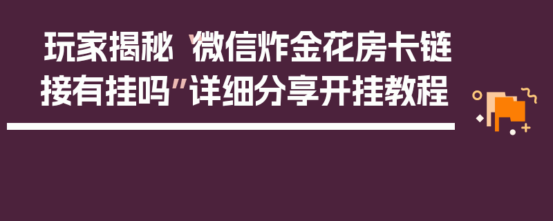 玩家揭秘“微信炸金花房卡链接有挂吗”详细分享开挂教程